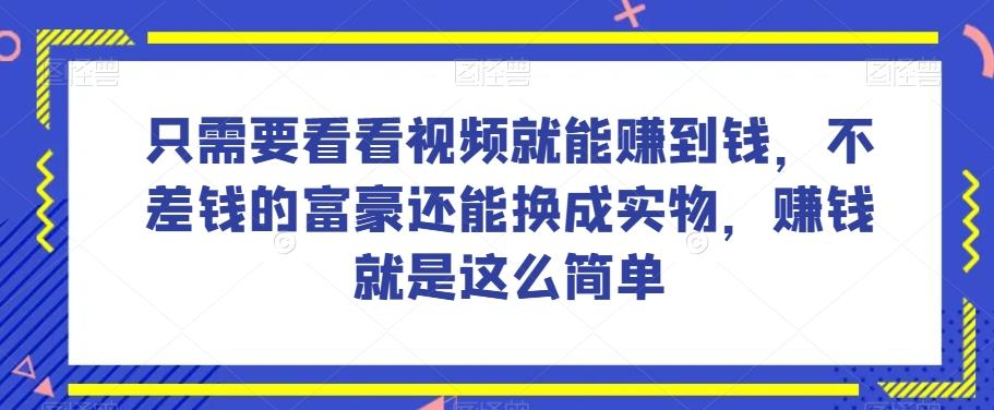 谁做过这么简单的项目？只需要看看视频就能赚到钱，不差钱的富豪还能换成实物，赚钱就是这么简单！【揭秘】-瀚洪创业网