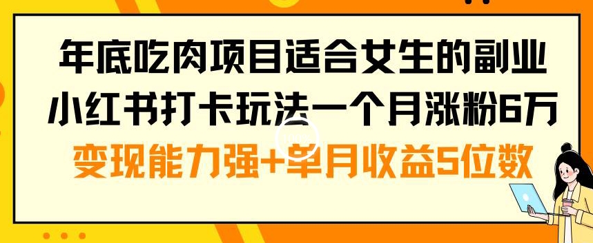 年底吃肉项目适合女生的副业小红书打卡玩法一个月涨粉6万+变现能力强+单月收益5位数【揭秘】-瀚洪创业网