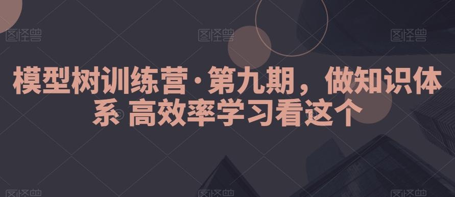 模型树训练营·第九期，做知识体系高效率学习看这个-瀚洪创业网