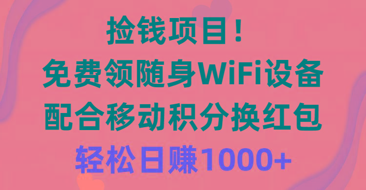 捡钱项目！免费领随身WiFi设备+移动积分换红包，有手就行，轻松日赚1000+-瀚洪创业网