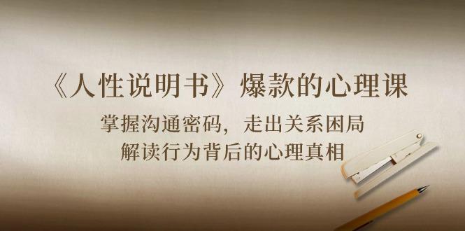 《人性 说明书》爆款的心理课：沟通密码/关系困局/解读行为背后心理真相-瀚洪创业网