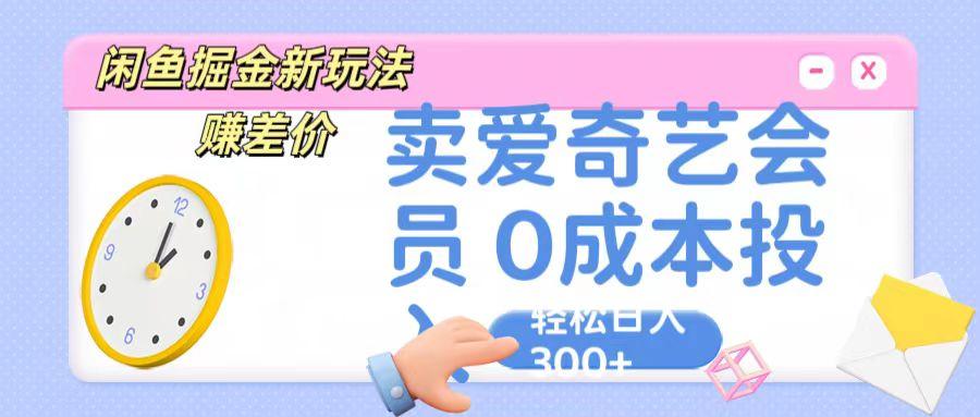 咸鱼掘金新玩法 赚差价 卖爱奇艺会员 0成本投入 轻松日收入300+-瀚洪创业网