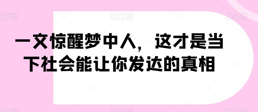 一文惊醒梦中人，这才是当下社会能让你发达的真相【公众号付费文章】-瀚洪创业网