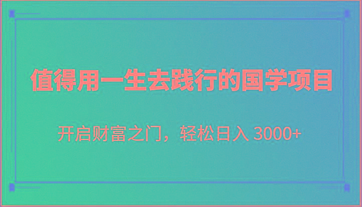 值得用一生去践行的国学项目，开启财富之门，轻松日入 3000+-瀚洪创业网