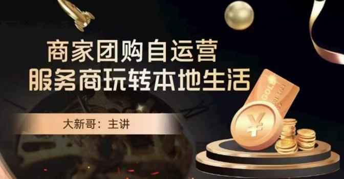 大新哥·商家团购自运营-玩转本地生活-瀚洪创业网