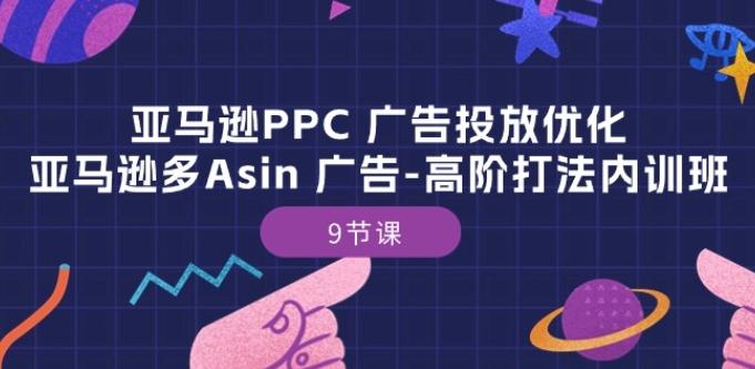 亚马逊PPC 广告投放优化：亚马逊多Asin 广告-高阶打法内训班-9节课-瀚洪创业网
