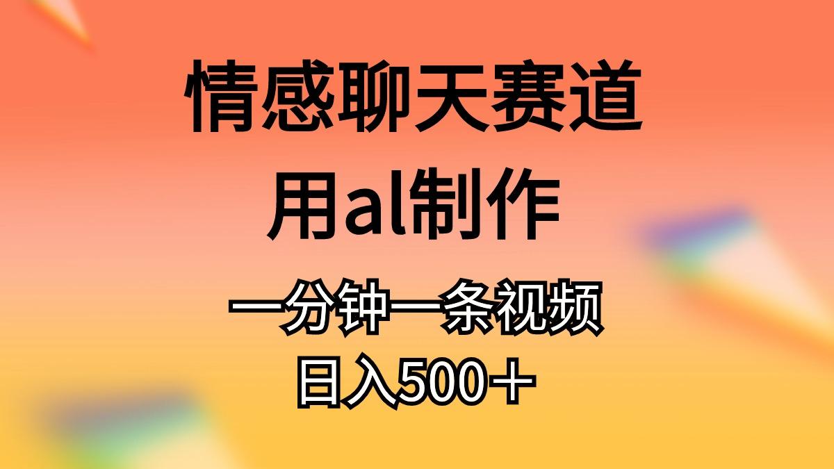 情感聊天赛道用al制作一分钟一条视频日入500＋-瀚洪创业网
