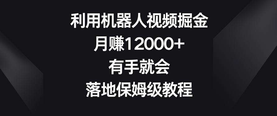 利用机器人视频掘金，月赚12000+，有手就会，落地保姆级教程【揭秘】-瀚洪创业网