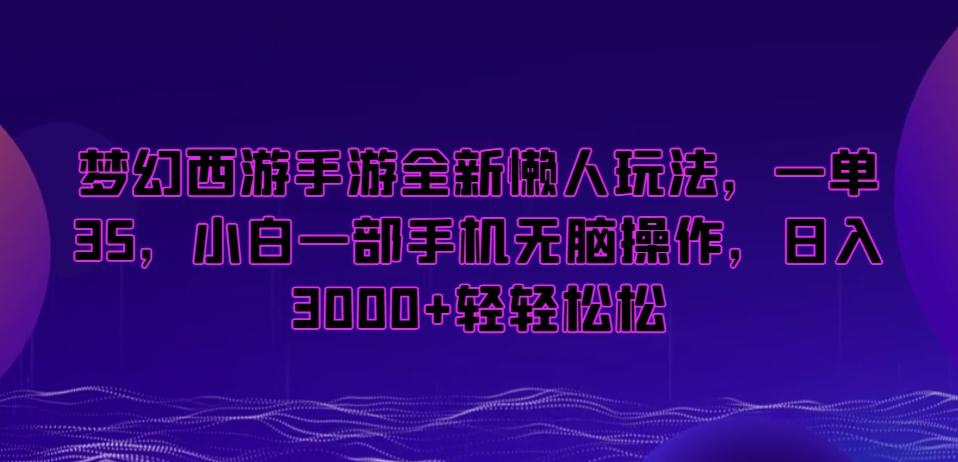 梦幻西游手游全新懒人玩法，一单35，小白一部手机无脑操作，日入3000+轻轻松松【揭秘】-瀚洪创业网