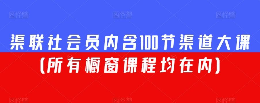 渠联社会员内含100节渠道大课（所有橱窗课程均在内）-瀚洪创业网