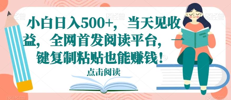 小白日入500+,当天见收益,全网首发阅读平台,一键复制粘贴也能赚钱!