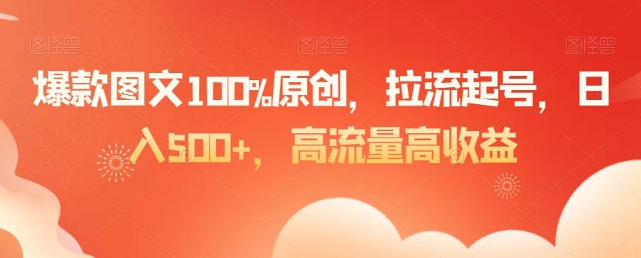 爆款图文100%原创，拉流起号，日入500+，高流量高收益【揭秘】-瀚洪创业网