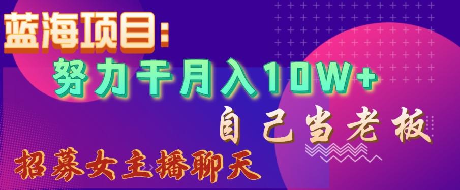 蓝海项目，努力干月入10W+，自己当老板，女主播招聘【揭秘】-瀚洪创业网