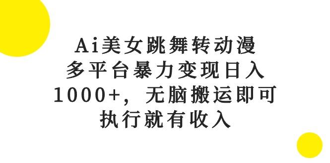 Ai美女跳舞转动漫，多平台暴力变现日入1000+，无脑搬运即可，执行就有收入-瀚洪创业网