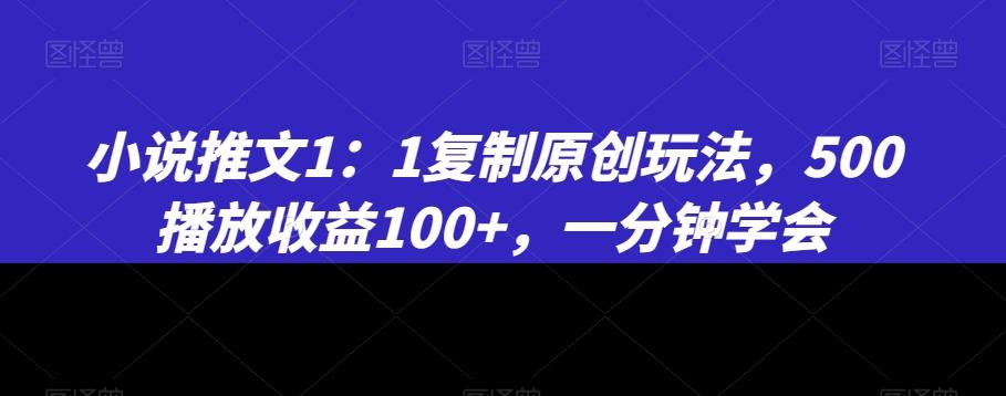 小说推文1：1复制原创玩法，500播放收益100+，一分钟学会【揭秘】-瀚洪创业网