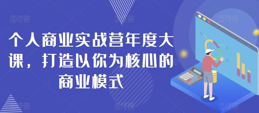 个人商业实战营年度大课，打造以你为核心的商业模式-瀚洪创业网