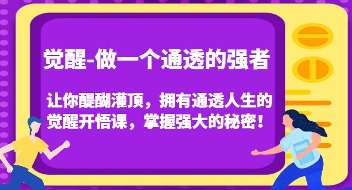 觉醒-做一个通透的强者，让你醍醐灌顶，拥有通透人生的觉醒开悟课，掌握强大的秘密！-瀚洪创业网