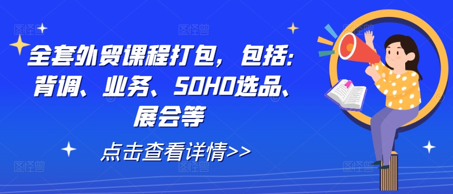 全套外贸课程打包，包括：背调、业务、SOHO选品、展会等-瀚洪创业网
