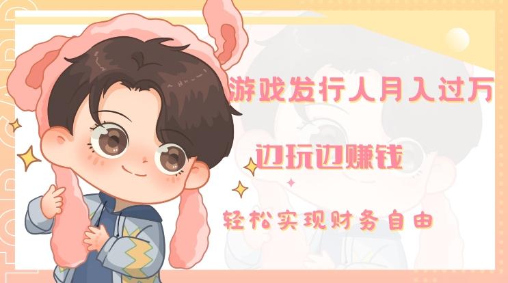游戏发行人月入过万，边玩边赚钱-瀚洪创业网