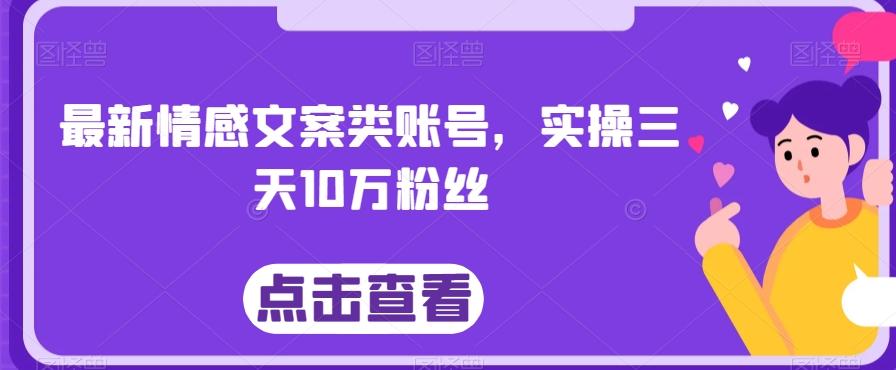 最新情感文案类账号，实操三天10万粉丝-瀚洪创业网