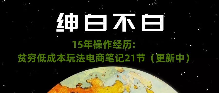 绅白不白·15年操作经历：贫穷低成本玩法电商笔记21节（1107日更新）-瀚洪创业网