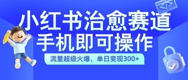 小红书治愈视频赛道，手机即可操作，流量超级火爆，单日变现300+【揭秘】-瀚洪创业网