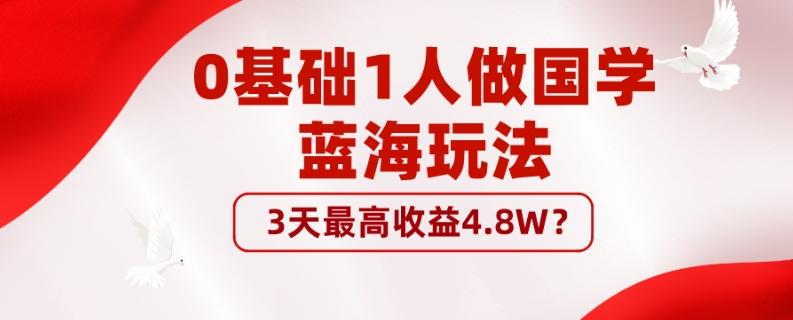 0基础1人做国学蓝海玩法，3天最高收益4.8W？-瀚洪创业网