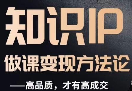 怎么做一门品质好课，知识IP做课变现方法论，高品质，才有好成交-瀚洪创业网