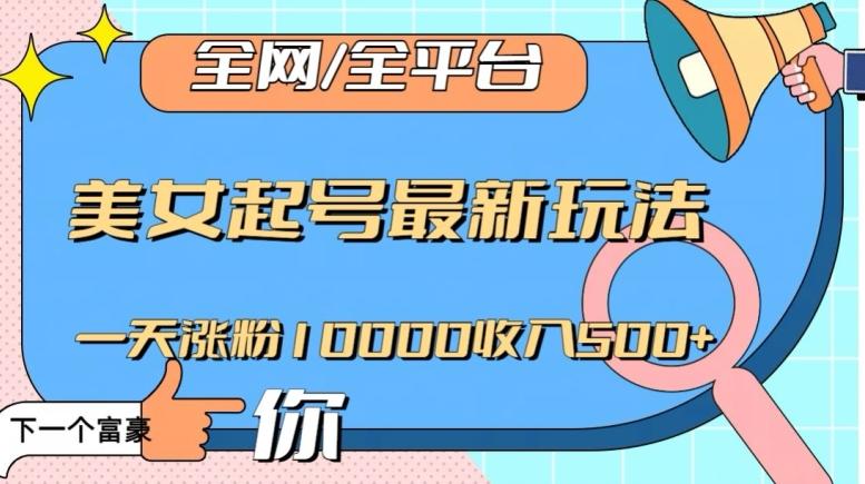 全网，全平台，美女起号最新玩法一天涨粉10000收入500+【揭秘】-瀚洪创业网