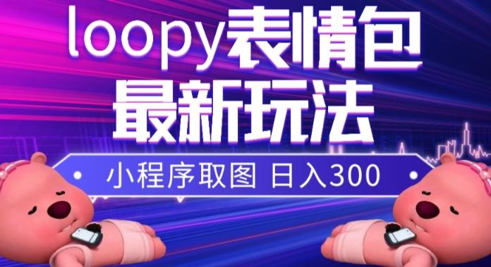 小狸猫loopy表情包小程序取图玩法，最新出的表情包素材-瀚洪创业网