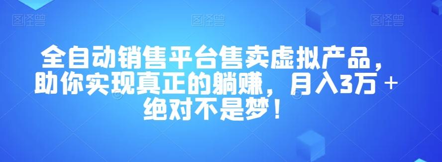 全自动销售平台售卖虚拟产品，助你实现真正的躺赚，月入3万＋绝对不是梦！【揭秘】-瀚洪创业网