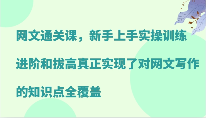 网文通关课，新手上手实操训练，进阶和拔高真正实现了对网文写作的知识点全覆盖-瀚洪创业网