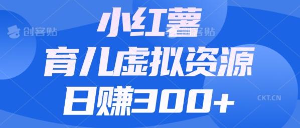 【零成本】小红书靠育儿虚拟资源，日赚300+的保姆级教程-瀚洪创业网