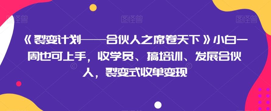 《裂变计划——合伙人之席卷天下》小白一周也可上手，收学员、搞培训、发展合伙人，裂变式收单变现-瀚洪创业网