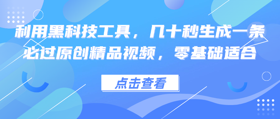 利用黑科技工具，几十秒生成一条必过原创精品视频，零基础适合-瀚洪创业网