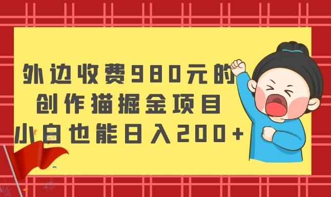 外边收费980元的，创作猫掘金项目，小白也能日入200+-瀚洪创业网