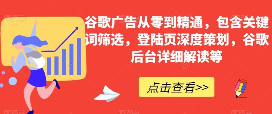 谷歌广告从零到精通，包含关键词筛选，登陆页深度策划，谷歌后台详细解读等-瀚洪创业网