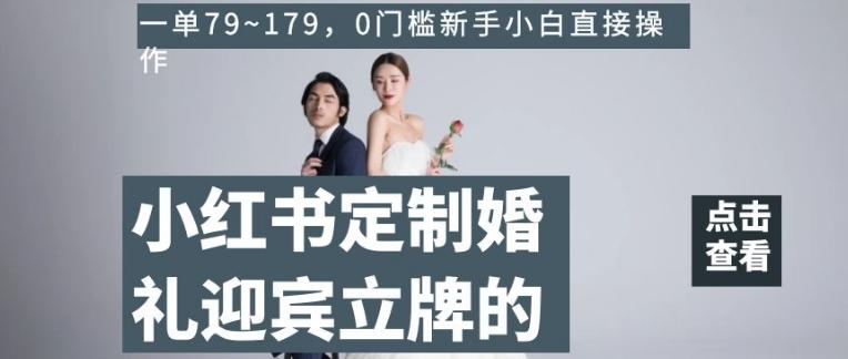 小红书定制婚礼迎宾立牌的项目，一单79~179，0门槛新手小白直接操作【揭秘】-瀚洪创业网