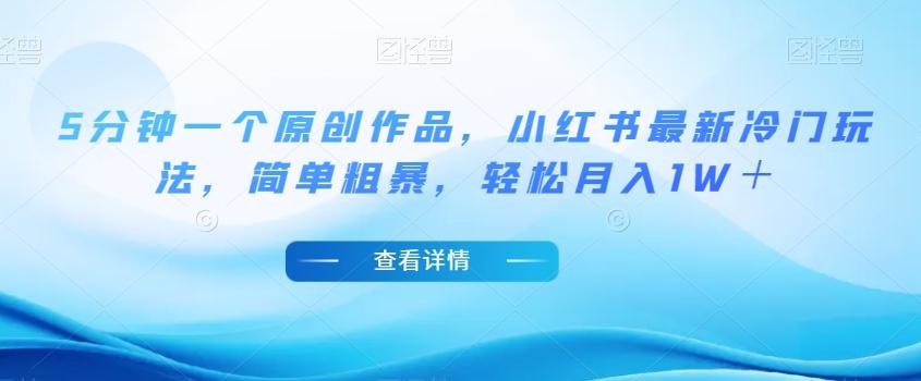 5分钟一个原创作品，小红书最新冷门玩法，简单粗暴，轻松月入1W＋【揭秘】-瀚洪创业网