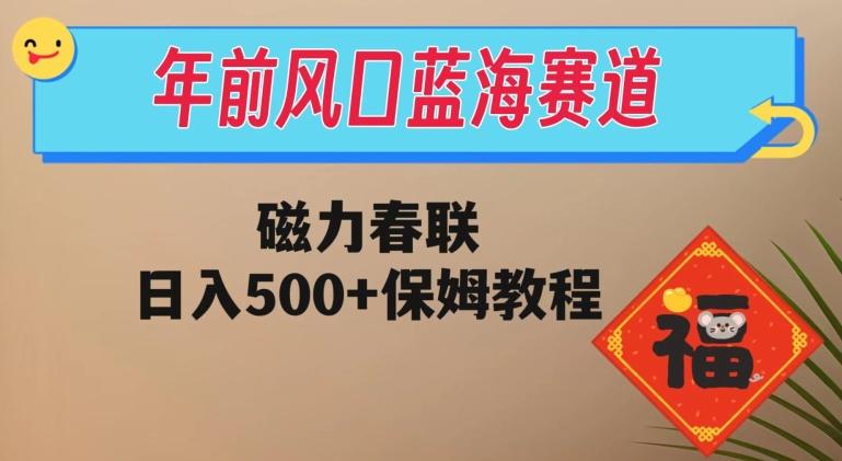 年前风口蓝海赛道，磁力春联，日入500+保姆教程-瀚洪创业网