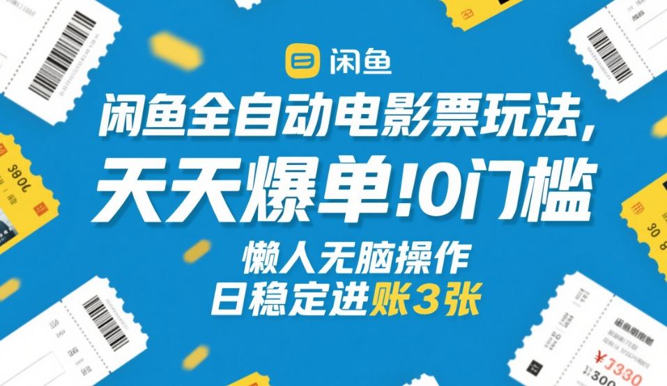 闲鱼全自动电影票玩法，天天爆单，0门槛，懒人无脑操作，日稳定进账3张+【揭秘】-瀚洪创业网