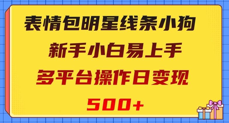 表情包明星线条小狗，新手小白易上手，多平台操作日变现500+【揭秘】-瀚洪创业网