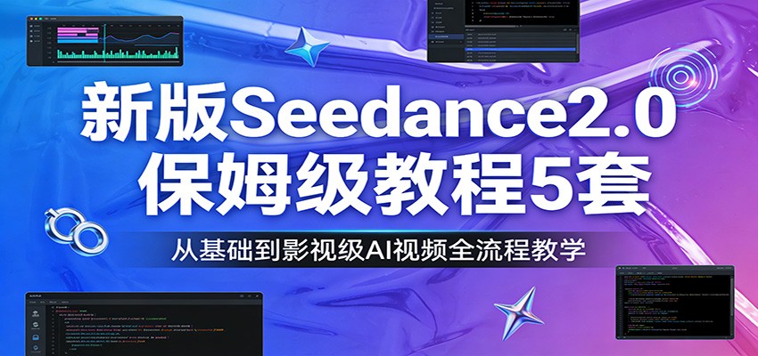 新版Seedance2.0保姆级教程5套：从基础到影视级AI视频全流程教学-瀚洪创业网