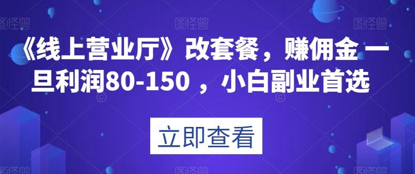 《线上营业厅》改套餐，赚佣金一旦利润80-150，小白副业首选【揭秘】-瀚洪创业网
