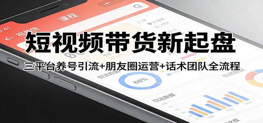 短视频带货新起盘：三平台养号引流+朋友圈运营+话术团队全流程-瀚洪创业网