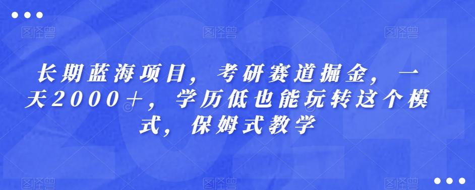 长期蓝海项目，考研赛道掘金，一天2000＋，学历低也能玩转这个模式，保姆式教学-瀚洪创业网