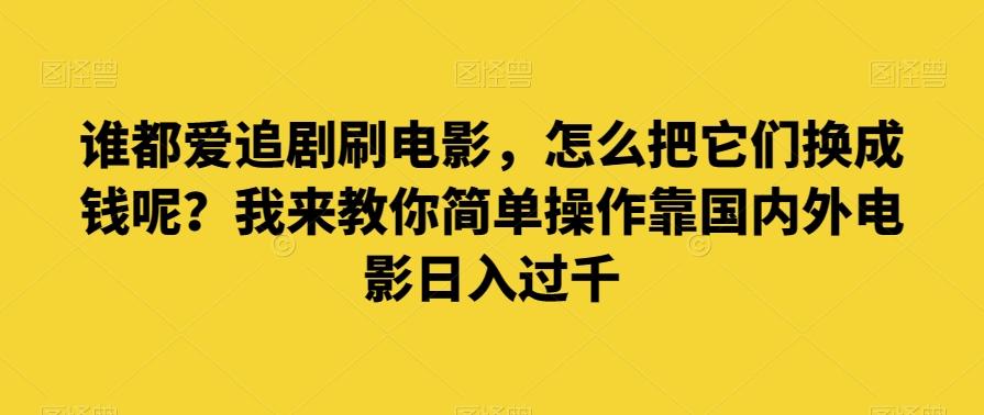 谁都爱追剧刷电影，怎么把它们换成钱呢？我来教你简单操作靠国内外电影日入过千【揭秘】-瀚洪创业网