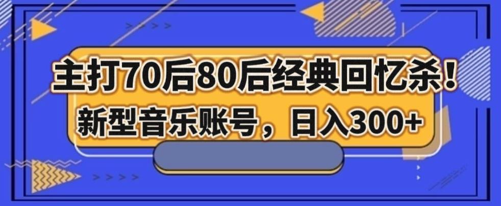 主打70后80后经典回忆杀！新型音乐账号，日入300+-瀚洪创业网