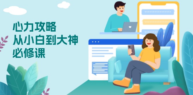 心力 攻略，从小白到大神必修课，技能与心力独立，助你自信从容面对挑战-瀚洪创业网