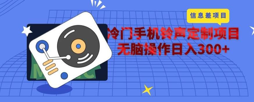 冷门手机铃声定制项目，通过信息差无脑操作日入300+-瀚洪创业网
